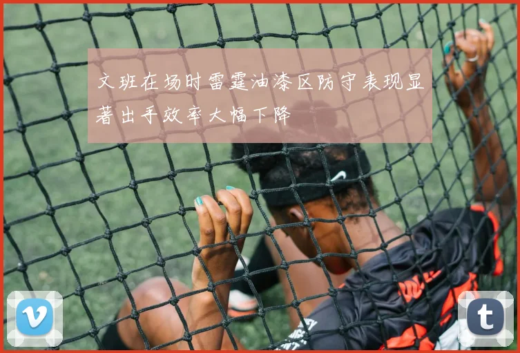 文班在场时雷霆油漆区防守表现显著出手效率大幅下降