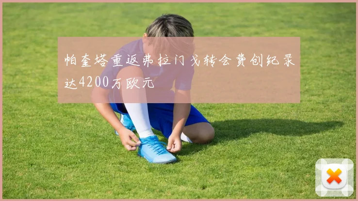 帕奎塔重返弗拉门戈转会费创纪录达4200万欧元