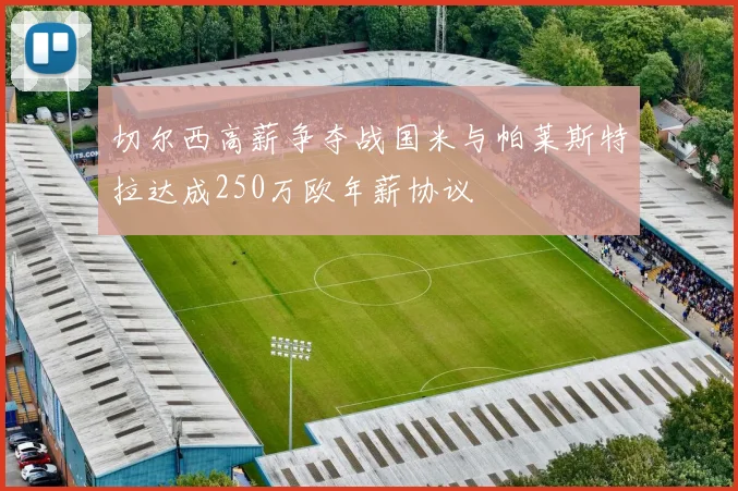 切尔西高薪争夺战国米与帕莱斯特拉达成250万欧年薪协议