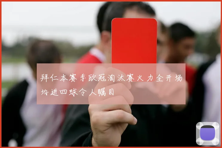 拜仁本赛季欧冠淘汰赛火力全开场均进四球令人瞩目