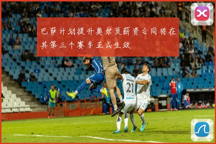 巴萨计划提升奥尔莫薪资合同将在其第三个赛季正式生效