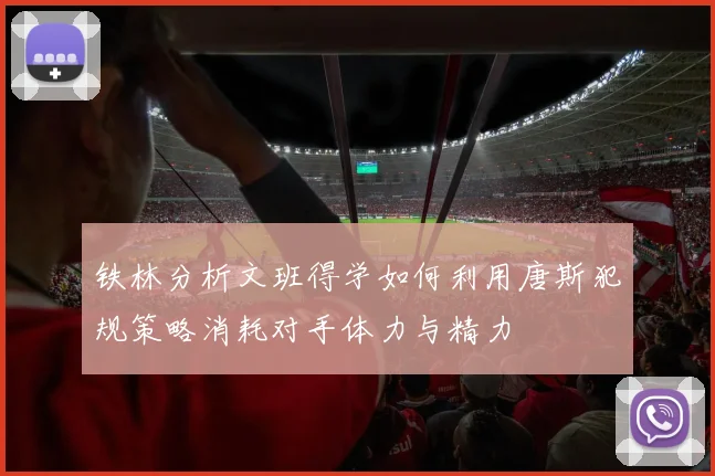 铁林分析文班得学如何利用唐斯犯规策略消耗对手体力与精力