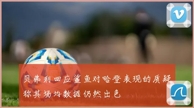 贝弗利回应鲨鱼对哈登表现的质疑称其场均数据仍然出色