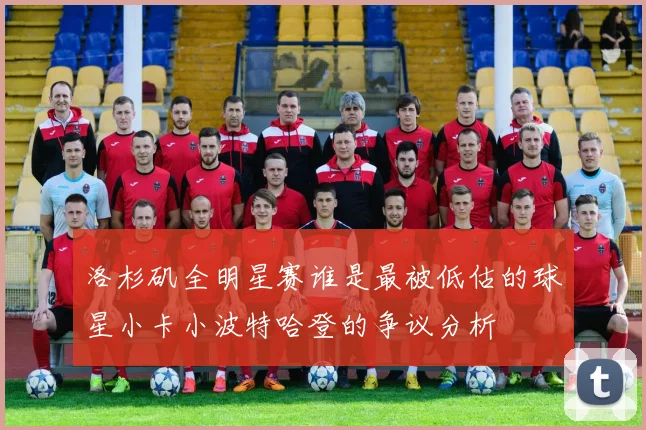 洛杉矶全明星赛谁是最被低估的球星小卡小波特哈登的争议分析