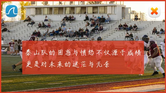 泰山队的困惑与愤怒不仅源于成绩更是对未来的迷茫与无奈