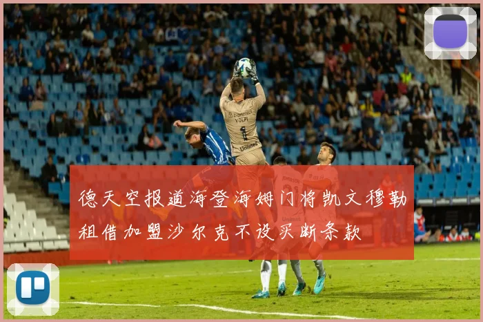 德天空报道海登海姆门将凯文穆勒租借加盟沙尔克不设买断条款