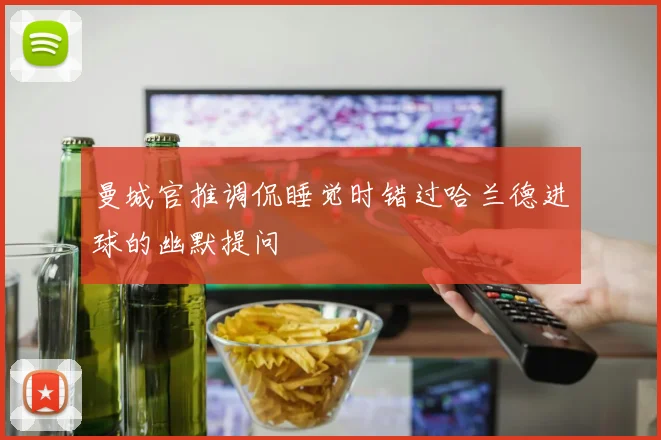 曼城官推调侃睡觉时错过哈兰德进球的幽默提问