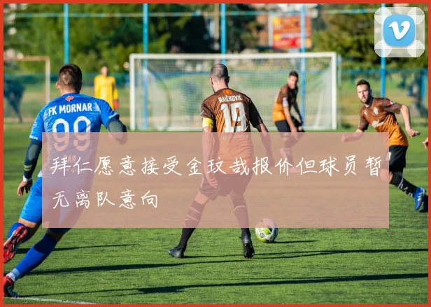 拜仁愿意接受金玟哉报价但球员暂无离队意向
